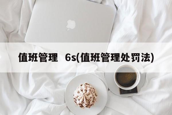 值班管理  6s(值班管理处罚法)